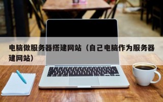 巨野电脑做服务器搭建网站（自己电脑作为服务器建网站）