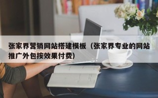 巨野张家界营销网站搭建模板（张家界专业的网站推广外包按效果付费）