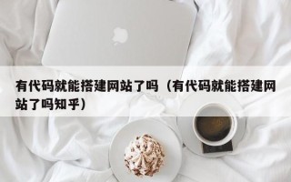 巨野有代码就能搭建网站了吗（有代码就能搭建网站了吗知乎）