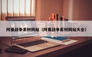 巨野阿曼战争素材网站（阿曼战争素材网站大全）