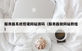 巨野服务器系统搭建网站源码（服务器做网站教程）