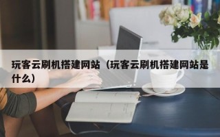 巨野玩客云刷机搭建网站（玩客云刷机搭建网站是什么）