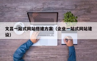 巨野文昌一站式网站搭建方案（企业一站式网站建设）