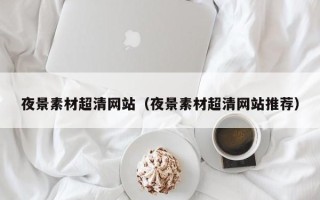 巨野夜景素材超清网站（夜景素材超清网站推荐）