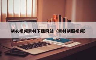 巨野制衣视频素材下载网站（素材制服视频）