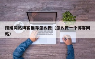 巨野搭建网站博客推荐怎么做（怎么做一个博客网站）