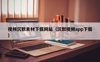 巨野视频沉默素材下载网站（沉默视频app下载）