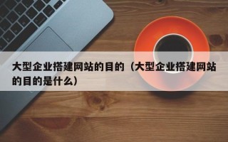 巨野大型企业搭建网站的目的（大型企业搭建网站的目的是什么）