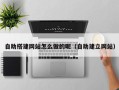 巨野自助搭建网站怎么做的呢（自助建立网站）