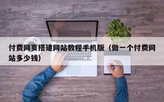 巨野付费网页搭建网站教程手机版（做一个付费网站多少钱）