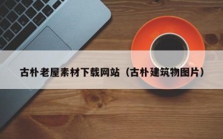 巨野古朴老屋素材下载网站（古朴建筑物图片）