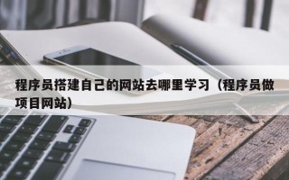 巨野程序员搭建自己的网站去哪里学习（程序员做项目网站）