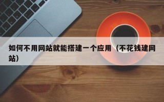 巨野如何不用网站就能搭建一个应用（不花钱建网站）