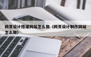 巨野网页设计搭建网站怎么做（网页设计制作网站怎么做）