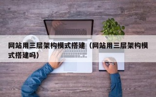 巨野网站用三层架构模式搭建（网站用三层架构模式搭建吗）